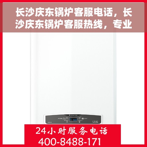长沙庆东锅炉客服电话，长沙庆东锅炉客服热线，专业解答与技术支持的联系方式