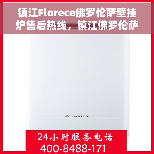 镇江Florece佛罗伦萨壁挂炉售后热线，镇江佛罗伦萨壁挂炉售后热线，专业维修与服务质量保障