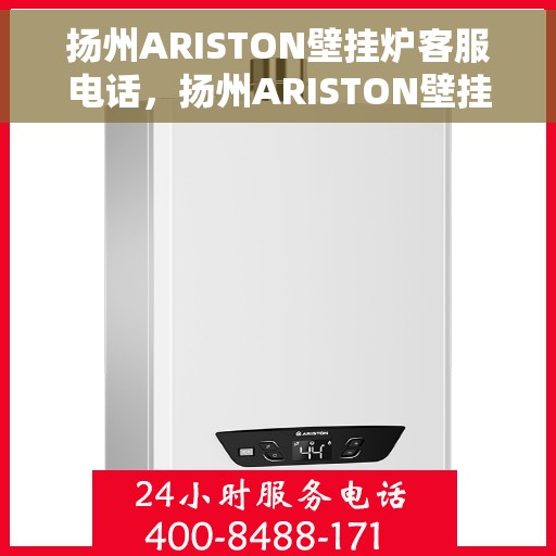 扬州ARISTON壁挂炉客服电话，扬州ARISTON壁挂炉客服热线及售后支持服务解析