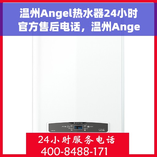 温州Angel热水器24小时官方售后电话，温州Angel热水器全天候官方售后热线服务支持