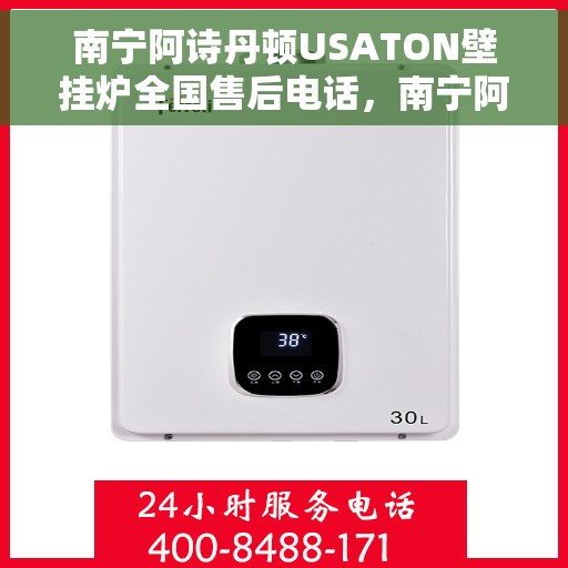 南宁阿诗丹顿USATON壁挂炉全国售后电话，南宁阿诗丹顿USATON壁挂炉售后全国服务热线及维修指南