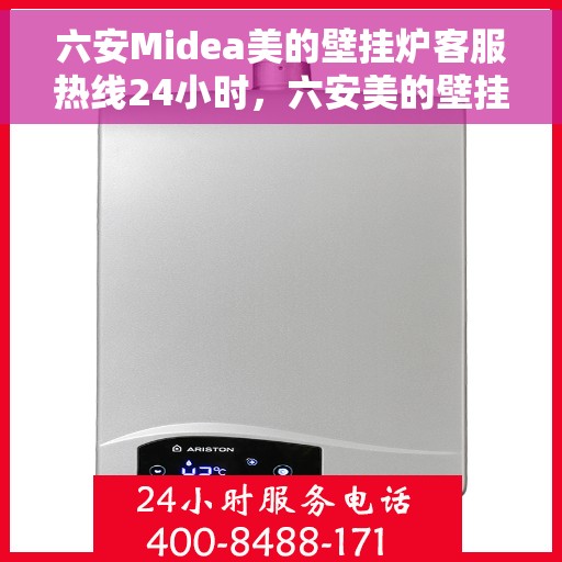 六安Midea美的壁挂炉客服热线24小时，六安美的壁挂炉全天候客服热线，温暖服务不打烊