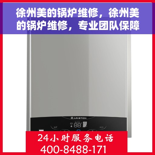 徐州美的锅炉维修，徐州美的锅炉维修，专业团队保障设备高效运行与安全保障维护