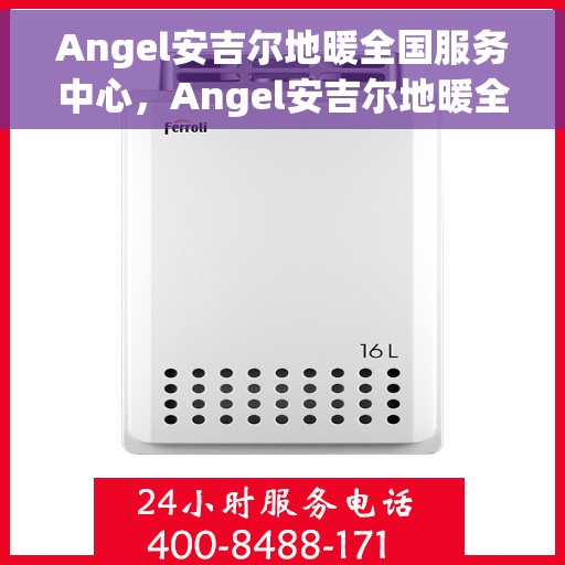 Angel安吉尔地暖全国服务中心，Angel安吉尔地暖全国售后服务中心，专业、贴心的服务体验