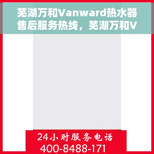 芜湖万和Vanward热水器售后服务热线，芜湖万和Vanward热水器售后服务热线，专业解决您的热水器问题