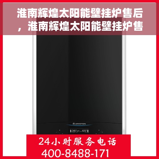 淮南辉煌太阳能壁挂炉售后，淮南辉煌太阳能壁挂炉售后服务解析