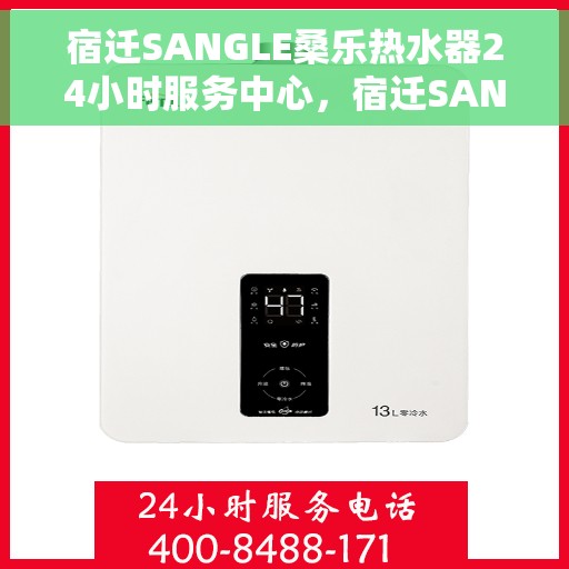 宿迁SANGLE桑乐热水器24小时服务中心，宿迁SANGLE桑乐热水器全天候服务中心，专业维修与贴心服务