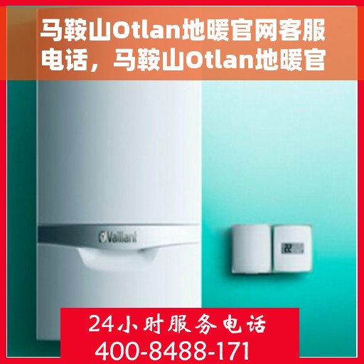 马鞍山Otlan地暖官网客服电话，马鞍山Otlan地暖官网客服热线电话公布