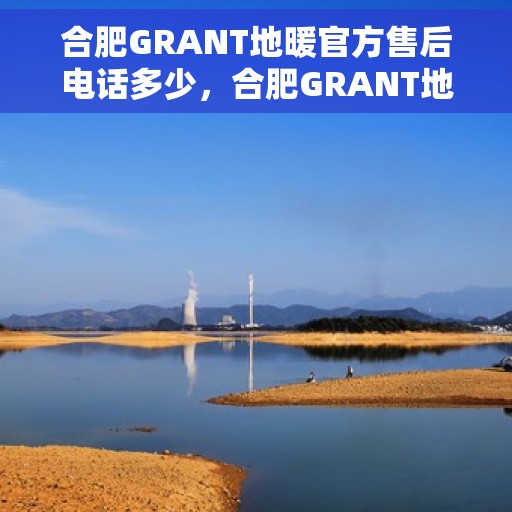 合肥GRANT地暖官方售后电话多少，合肥GRANT地暖官方售后电话详解，专业维修，贴心服务