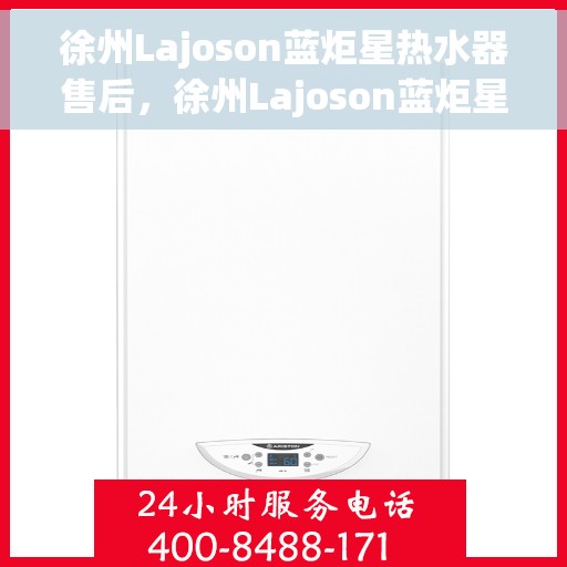 徐州Lajoson蓝炬星热水器售后，徐州Lajoson蓝炬星热水器售后服务解析