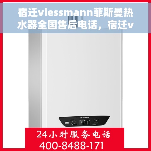 宿迁viessmann菲斯曼热水器全国售后电话，宿迁viessmann菲斯曼热水器售后服务热线及电话全攻略