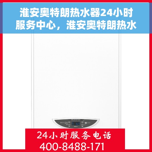 淮安奥特朗热水器24小时服务中心，淮安奥特朗热水器全天候服务热线，专业维修安装，24小时不打烊！