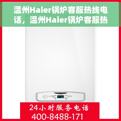 温州Haier锅炉客服热线电话，温州Haier锅炉客服热线全攻略，专业解答，贴心服务