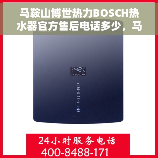 马鞍山博世热力BOSCH热水器官方售后电话多少，马鞍山博世热力BOSCH热水器售后电话及维修服务指南