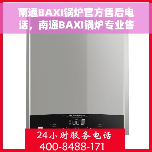 南通BAXI锅炉官方售后电话，南通BAXI锅炉专业售后团队联系电话公布
