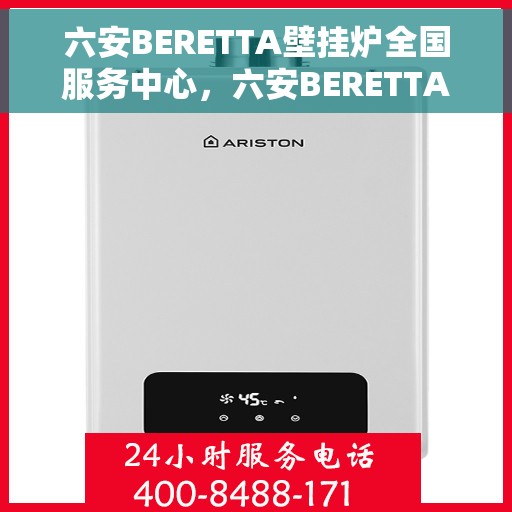 六安BERETTA壁挂炉全国服务中心，六安BERETTA壁挂炉全国服务中心，专业维修与优质服务一体化