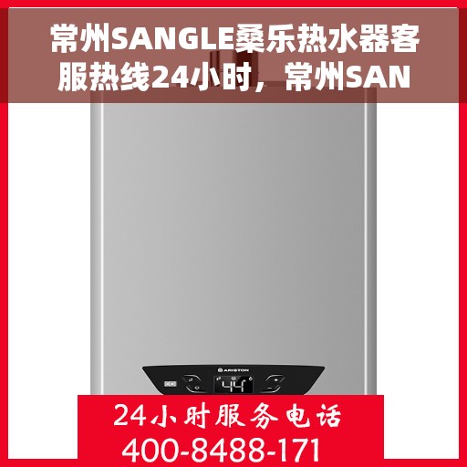 常州SANGLE桑乐热水器客服热线24小时,常州SANGLE桑乐热水器全天候客服热线,贴心服务随时在线 常州SANGLE桑乐热水器客服热线24小时,常州SANGLE桑乐热水器全天候客服热线,贴心服务随时在线
