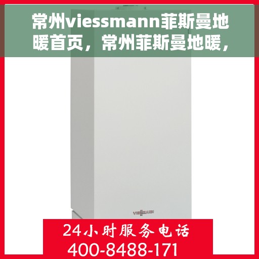 常州viessmann菲斯曼地暖首页，常州菲斯曼地暖，专业提供高品质地暖体验的首页