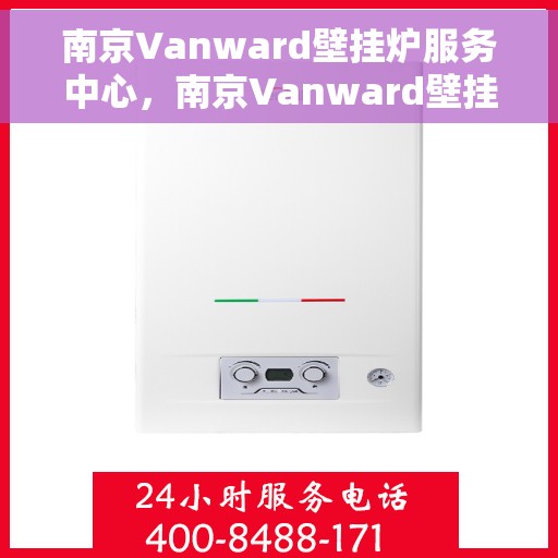 南京Vanward壁挂炉服务中心，南京Vanward壁挂炉专业服务中心