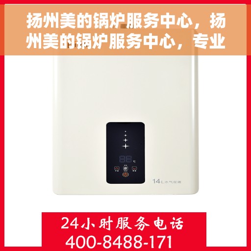 扬州美的锅炉服务中心，扬州美的锅炉服务中心，专业维护与高效运行的保障