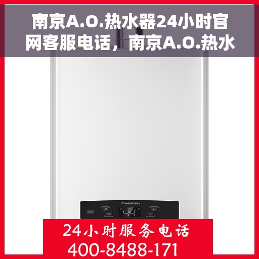 南京A.O.热水器24小时官网客服电话，南京A.O.热水器全天候官方客服热线电话服务指南