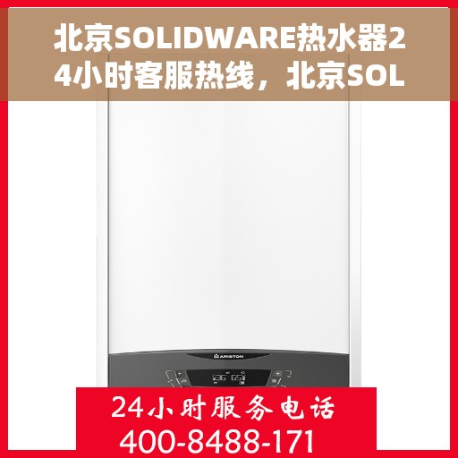 北京SOLIDWARE热水器24小时客服热线，北京SOLIDWARE热水器全天候客服热线，您的温暖保障，随时在线解答