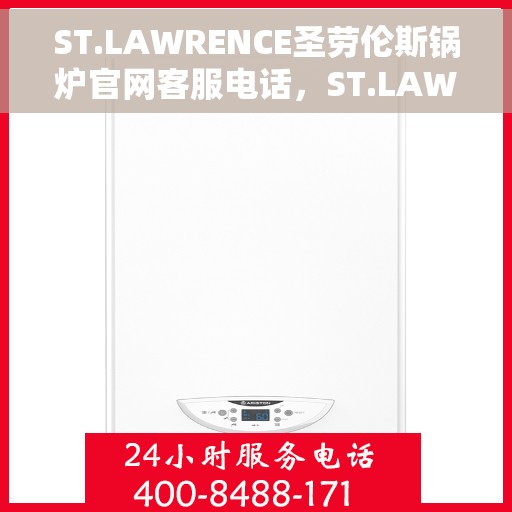 ST.LAWRENCE圣劳伦斯锅炉官网客服电话，ST.LAWRENCE圣劳伦斯锅炉官网客服热线电话公布