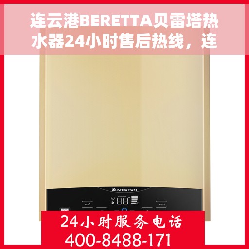 连云港BERETTA贝雷塔热水器24小时售后热线，连云港贝雷塔热水器全天候售后无忧服务热线