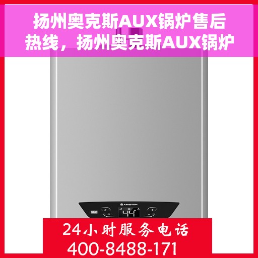 扬州奥克斯AUX锅炉售后热线，扬州奥克斯AUX锅炉售后服务热线，专业解决您的锅炉问题