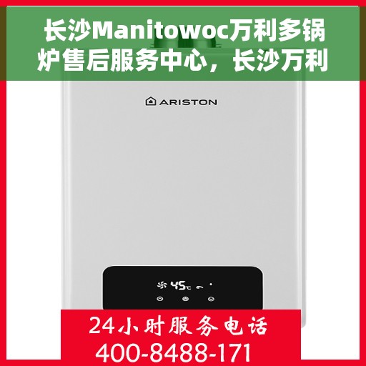 长沙Manitowoc万利多锅炉售后服务中心，长沙万利多锅炉售后服务中心，专业维修与保养一站式服务