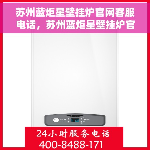 苏州蓝炬星壁挂炉官网客服电话，苏州蓝炬星壁挂炉官网客服热线电话查询
