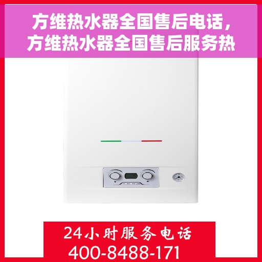 方维热水器全国售后电话，方维热水器全国售后服务热线及电话支持一览