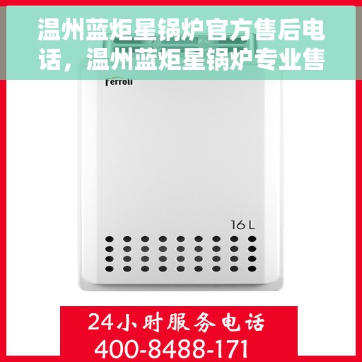 温州蓝炬星锅炉官方售后电话，温州蓝炬星锅炉专业售后团队联系电话揭晓