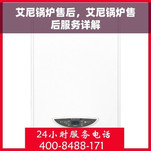 艾尼锅炉售后，艾尼锅炉售后服务详解