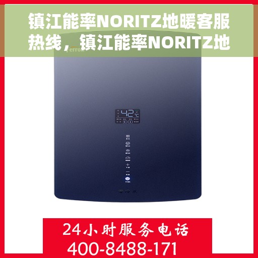 镇江能率NORITZ地暖客服热线，镇江能率NORITZ地暖客服热线，专业解决您的地暖问题
