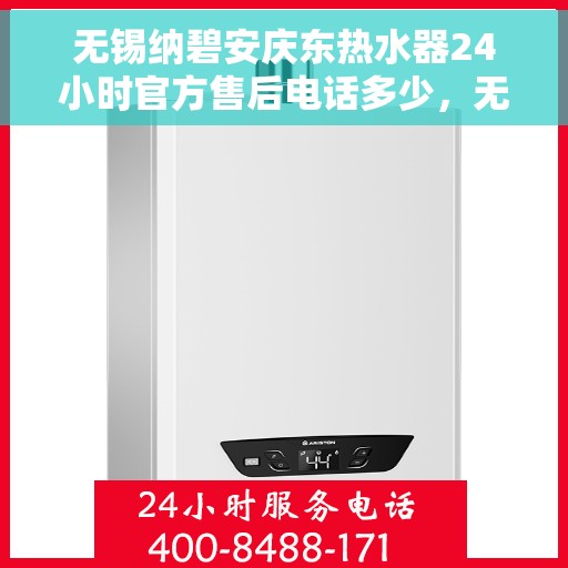 无锡纳碧安庆东热水器24小时官方售后电话多少，无锡纳碧安庆东热水器全天候官方售后电话揭秘