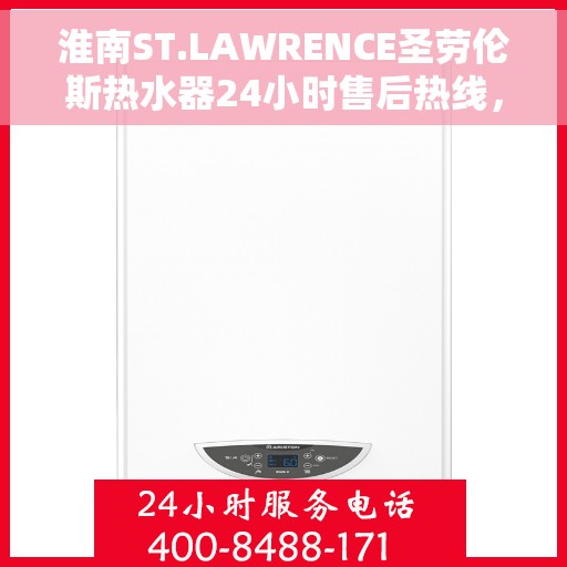 淮南ST.LAWRENCE圣劳伦斯热水器24小时售后热线，淮南ST.LAWRENCE圣劳伦斯热水器全天候售后热线服务解析