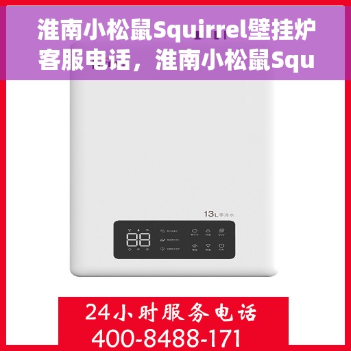 淮南小松鼠Squirrel壁挂炉客服电话,淮南小松鼠Squirrel壁挂炉客服热线及售后支持服务指南 淮南小松鼠Squirrel壁挂炉客服电话,淮南小松鼠Squirrel壁挂炉客服热线及售后支持服务指南