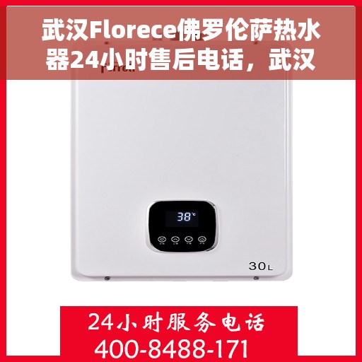 武汉Florece佛罗伦萨热水器24小时售后电话，武汉佛罗伦萨热水器全天候售后热线服务保障