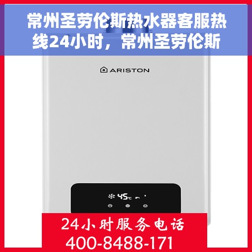常州圣劳伦斯热水器客服热线24小时，常州圣劳伦斯热水器全天候客服热线，贴心服务不打烊