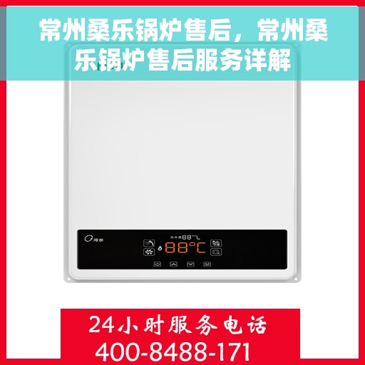 常州桑乐锅炉售后，常州桑乐锅炉售后服务详解