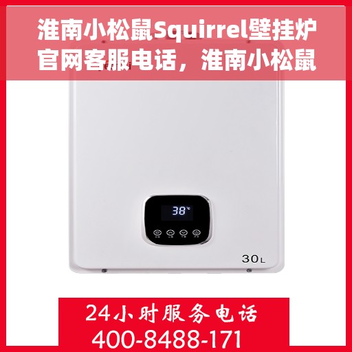 淮南小松鼠Squirrel壁挂炉官网客服电话,淮南小松鼠Squirrel壁挂炉官方客服热线电话 淮南小松鼠Squirrel壁挂炉官网客服电话,淮南小松鼠Squirrel壁挂炉官方客服热线电话