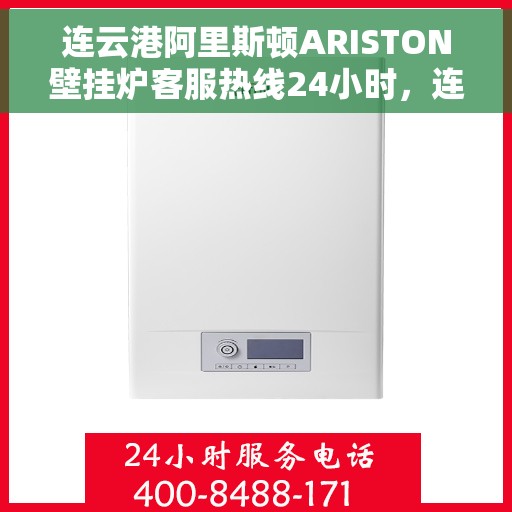 连云港阿里斯顿ARISTON壁挂炉客服热线24小时，连云港阿里斯顿ARISTON壁挂炉全天候客服热线开通，贴心服务随时在线