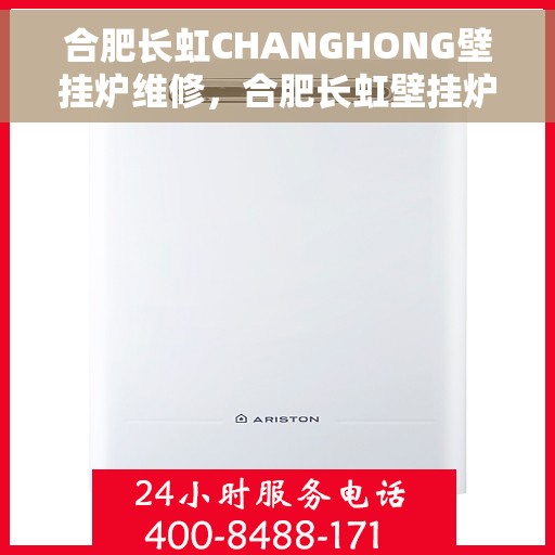 合肥长虹CHANGHONG壁挂炉维修，合肥长虹壁挂炉维修专家解析，专业维修服务，保障您的温暖生活