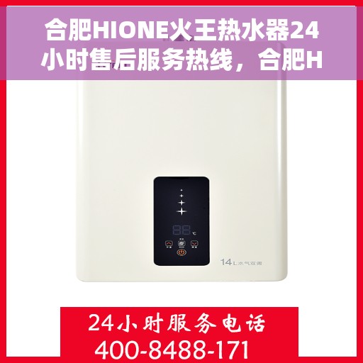 合肥HIONE火王热水器24小时售后服务热线，合肥HIONE火王热水器全天候售后服务热线，贴心关怀温暖您的生活