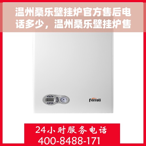 温州桑乐壁挂炉官方售后电话多少，温州桑乐壁挂炉售后电话及服务一览，官方售后联系方式揭秘