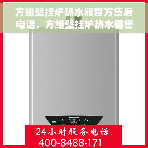 方维壁挂炉热水器官方售后电话，方维壁挂炉热水器售后服务中心联系电话，专业解决您的维修与咨询需求