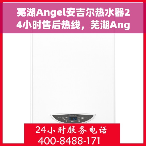 芜湖Angel安吉尔热水器24小时售后热线，芜湖Angel安吉尔热水器全天候售后热线，专业服务，温暖您的生活