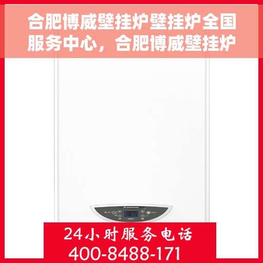 合肥博威壁挂炉壁挂炉全国服务中心，合肥博威壁挂炉全国服务中心，专业维修与暖心服务并行