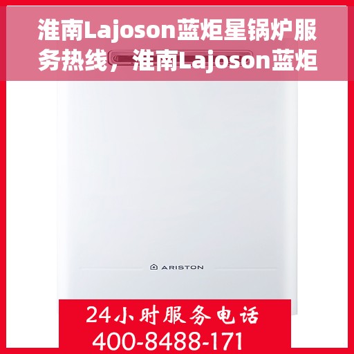 淮南Lajoson蓝炬星锅炉服务热线，淮南Lajoson蓝炬星锅炉服务热线，专业团队为您提供全方位解决方案